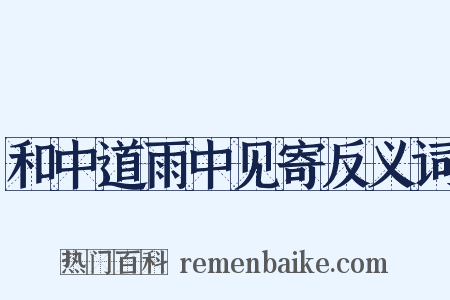 和中道雨中见寄反义词是什么意思的图片